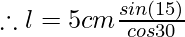 \therefore l = 5 cm \frac{sin (15°)} {cos30°}