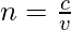 n= \frac{c}{v}