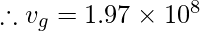 \therefore v_{g}= 1.97 \times 10^{8}