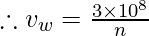 \therefore v_{w}= \frac{3\times 10^{8}}{n }