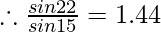 \therefore \frac{sin22\degree} {sin15\degree} = 1.44