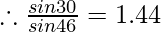 \therefore \frac{sin30\degree} {sin46\degree} = 1.44