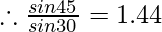 \therefore \frac{sin45^{\degree}} {sin30^{\degree}} = 1.44