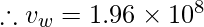 \therefore v_{w}= 1.96 \times 10^{8}