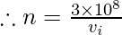 \therefore n= \frac{3\times 10^{8}}{v_{i}}