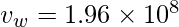 v_{w}= 1.96 \times 10^{8} 