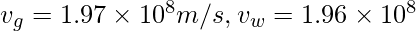 v_{g}= 1.97 \times 10^{8} m/s,  v_{w}= 1.96 \times 10^{8} 