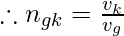 \therefore n_{gk} = \frac{v_{k}}{v_{g}}