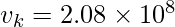 v_{k}= 2.08 \times 10^{8} 