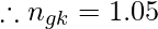 \therefore n_{gk} = 1.05