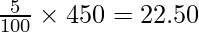 \frac{5}{100} \times 450 = 22.50