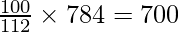 \frac{100}{112} \times 784 = 700