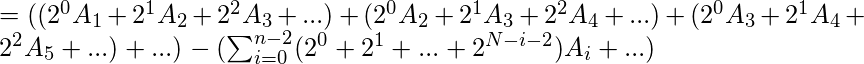 = ((2^{0}A_{1}+2^{1}A_{2}+2^{2}A_{3}+...)+(2^{0}A_{2}+2^{1}A_{3}+2^{2}A_{4}+...)+(2^{0}A_{3}+2^{1}A_{4}+2^{2}A_{5}+...)+...)-      (\sum_{i=0}^{n-2}(2^{0}+2^{1}+...+2^{N-i-2})A_{i}+...)