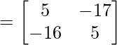 = \begin{bmatrix} 5 & -17 \\ -16 & 5 \end{bmatrix} 