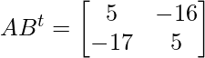 AB^{t} =  \begin{bmatrix} 5 & -16 \\ -17 & 5 \end{bmatrix} 