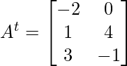 A^{t} =  \begin{bmatrix} -2 & 0 \\ 1 & 4 \\ 3 & -1 \end{bmatrix} 