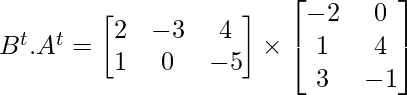 B^{t}.A^{t} =  \begin{bmatrix} 2 & -3 & 4\\ 1 & 0 & -5 \end{bmatrix} \times  \begin{bmatrix} -2 & 0 \\ 1 & 4 \\ 3 & -1 \end{bmatrix}  
