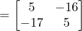 = \begin{bmatrix} 5 & -16 \\ -17 & 5 \end{bmatrix} 