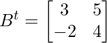 B^{t} =  \begin{bmatrix} 3 & 5 \\ -2 & 4 \end{bmatrix} 