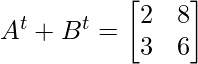 A^{t} + B^{t} =  \begin{bmatrix} 2 & 8 \\ 3 & 6 \end{bmatrix} 