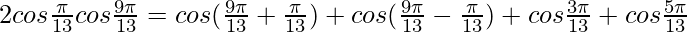 2cos \frac{\pi}{13}cos \frac{9\pi}{13} =cos (\frac{9\pi}{13}+\frac{\pi}{13})+cos (\frac{9\pi}{13}-\frac{\pi}{13}) + cos\frac{3\pi}{13}+cos\frac{5\pi}{13}    