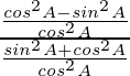 \frac{\frac{cos^2 A - sin^2 A}{cos^2A}}{\frac{sin^2 A + cos^2 A}{cos^2A}}