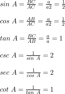 sin\ A = \frac{BC}{AC} = \frac{a}{a√2} = \frac{1}{√2}\\ \quad\\ cos\ A = \frac{AB}{AC} = \frac{a}{a√2} = \frac{1}{√2}\\ \quad\\ tan\ A = \frac{BC}{AB} = \frac{a}{a} = 1\\ \quad\\ csc\ A = \frac{1}{sin\ A} = √2\\ \quad\\ sec\ A = \frac{1}{cos\ A} = √2\\ \quad\\ cot\ A = \frac{1}{tan\ A} = 1\\