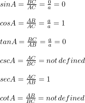  \\ sin A = \frac{BC}{AC} = \frac{0}{a} = 0 \\\quad\\ cos A = \frac{AB}{AC} = \frac{a}{a} =1 \\\quad\\ tan A = \frac{BC}{AB} = \frac{a}{a} = 0 \\\quad\\ csc A = \frac{AC}{BC} = not\, defined \\\quad\\ sec A = \frac{AC}{AB} = 1 \\\quad\\ cot A = \frac{AB}{BC} = not\, defined \\\quad\\ 