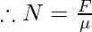 \therefore N=\frac{F}{\mu}