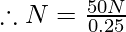 \therefore N=\frac{50N}{0.25}