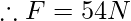 \therefore F=54N