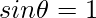 sin\theta=1