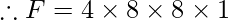 \therefore F=4\times 8\times 8\times 1