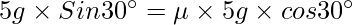 5g \times Sin30^{\circ} = \mu \times 5g \times cos30^{\circ}