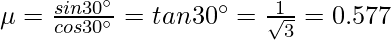 \mu = \frac{sin30^{\circ}}{cos30^{\circ}}=tan30^{\circ}=\frac{1}{\sqrt{3}}= 0.577