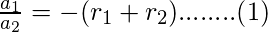 \frac{a_{1}}{a_{2}} = -(r_{1} + r_{2})........(1)